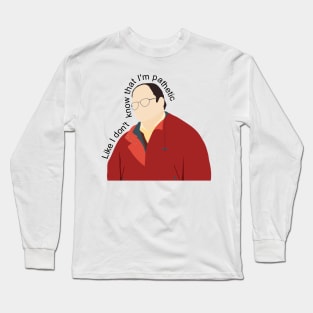 Like I don't know that I'm pathetic Long Sleeve T-Shirt